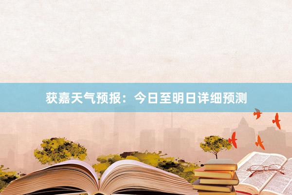 获嘉天气预报：今日至明日详细预测